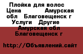 Плойка для волос  › Цена ­ 1 300 - Амурская обл., Благовещенск г. Услуги » Другие   . Амурская обл.,Благовещенск г.